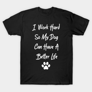 I Work Hard So My Dog Can Have A Better Life T-Shirt